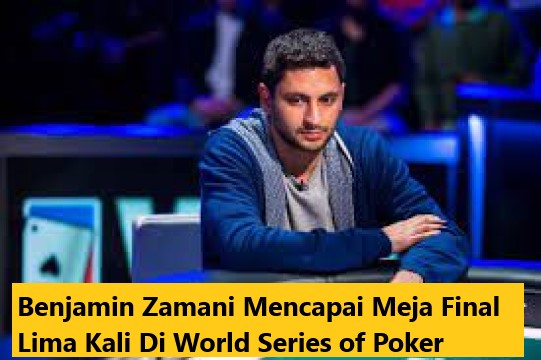 Benjamin Zamani Mencapai Meja Final Lima Kali Di World Series of Poker