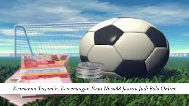 Keamanan Terjamin, Kemenangan Pasti Nova88 Jawara Judi Bola Online